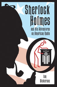 SHERLOCK HOLMES AND HIS ADVENTURES ON AMERICAN RADIO (HARDCOVER EDITION) by Ian Dickerson - BearManor Manor