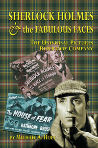 SHERLOCK HOLMES & THE FABULOUS FACES: THE UNIVERSAL PICTURES REPERTORY COMPANY (HARDCOVER EDITION) by Michael A. Hoey - BearManor Manor