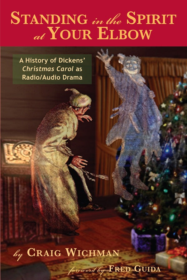 STANDING IN THE SPIRIT AT YOUR ELBOW: A HISTORY OF DICKENS' CHRISTMAS CAROL AS RADIO-AUDIO DRAMA by Craig Wichman - BearManor Manor