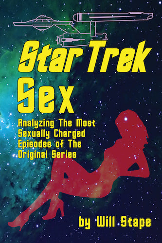 STAR TREK SEX: ANALYZING THE MOST SEXUALLY CHARGED EPISODES OF THE ORIGINAL SERIES by Will Stape - BearManor Manor