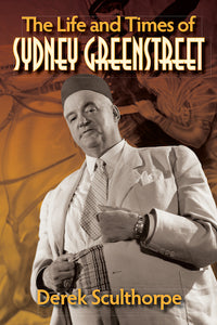 THE LIFE AND TIMES OF SYDNEY GREENSTREET (HARDCOVER EDITION) by Derek Sculthorpe - BearManor Manor