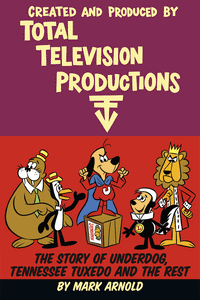 CREATED AND PRODUCED BY TOTAL TELEVISION PRODUCTIONS: THE STORY OF UNDERDOG, TENNESSEE TUXEDO AND THE REST (paperback) - BearManor Manor