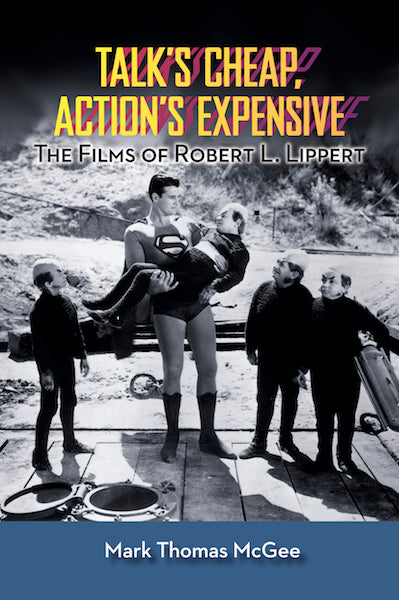 TALK’S CHEAP, ACTION’S EXPENSIVE: THE FILMS OF ROBERT L. LIPPERT (HARDCOVER EDITION) by Mark Thomas McGee - BearManor Manor