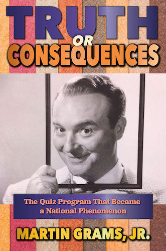 TRUTH OR CONSEQUENCES: THE QUIZ PROGRAM THAT BECAME A NATIONAL PHENOMENON (SOFTCOVER EDITION) by Martin Grams - BearManor Manor