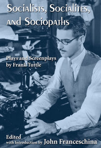 SOCIALISTS, SOCIALTIES, AND SOCIOPATHS: PLAYS AND SCREENPLAYS BY FRANK TUTTLE edited by John Franceschina - BearManor Manor
