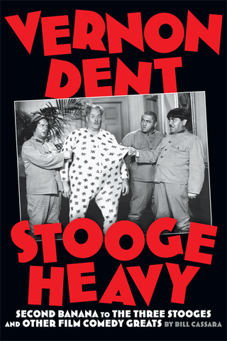 VERNON DENT, STOOGE HEAVY: SECOND BANANA TO THE THREE STOOGES AND OTHER FILM COMEDY GREATS by Bill Cassara - BearManor Manor