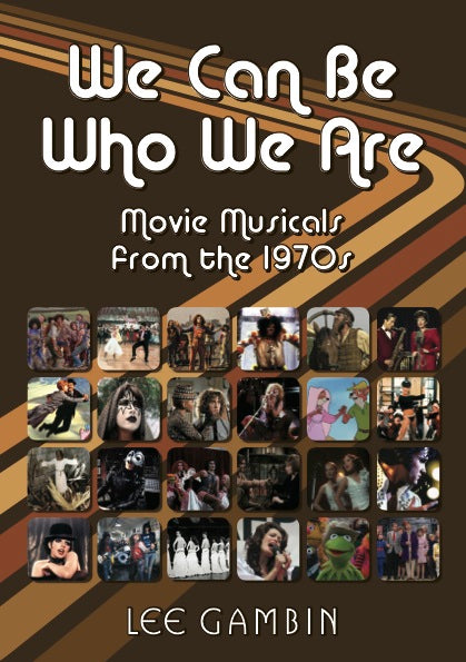 WE CAN BE WHO WE ARE: MOVIE MUSICALS FROM THE '70s (SOFTCOVER EDITION) by Lee Gambin - BearManor Manor