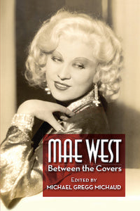 MAE WEST: BETWEEN THE COVERS (HARDCOVER EDITION) edited by Michael Gregg Michaud - BearManor Manor