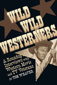 WILD WILD WESTERNERS: A ROUNDUP OF INTERVIEWS WITH WESTERN MOVIE AND TV VETERANS (HARDCOVER EDITION) by Tom Weaver - BearManor Manor