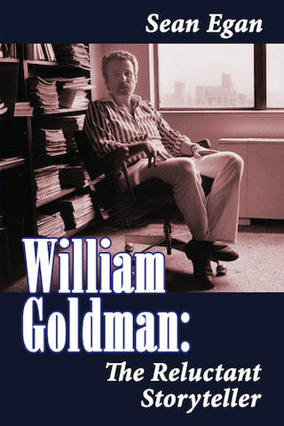 WILLIAM GOLDMAN: THE RELUCTANT STORYTELLER by Sean Egan - BearManor Manor