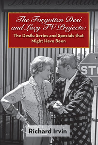 The Forgotten Desi and Lucy TV Projects: The Desilu Series and Specials that Might Have Been (paperback) - BearManor Manor