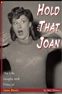 HOLD THAT JOAN: THE LIFE, LAUGHS AND FILMS OF JOAN DAVIS by Ben Ohmart - BearManor Manor