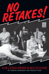 NO RETAKES! ACTORS & ACTRESSES REMEMBER THE ERA OF LIVE TELEVISION by Sandra Grabman and Wright King - BearManor Manor