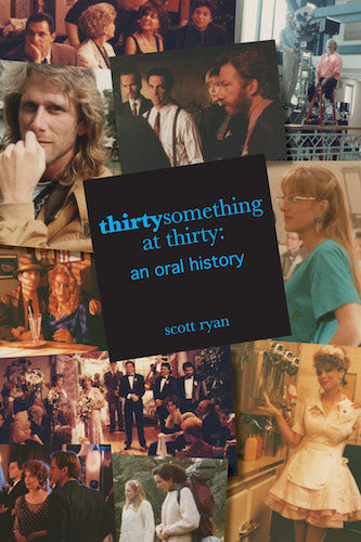 THIRTYSOMETHING AT THIRTY: AN ORAL HISTORY (HARDCOVER EDITION) by Scott Ryan - BearManor Manor