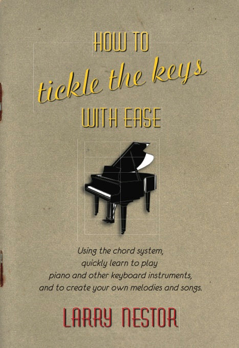 HOW TO TICKLE THE KEYS WITH EASE: LEARN TO PLAY THE PIANO AND OTHER KEYBOARD INSTRUMENTS by Larry Nestor - BearManor Manor